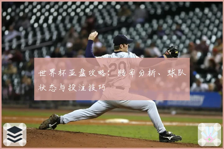 世界杯亚盘攻略：赔率分析、球队状态与投注技巧