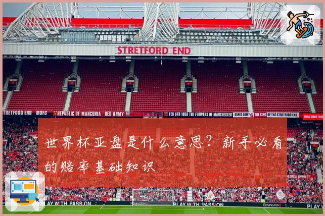 世界杯亚盘是什么意思？新手必看的赔率基础知识